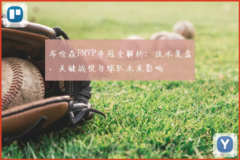布伦森FMVP夺冠全解析：技术复盘、关键战役与球队未来影响