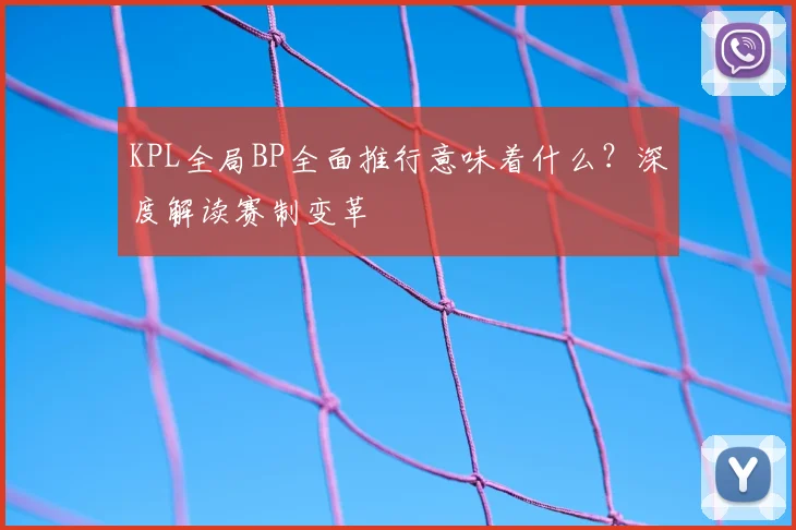 KPL全局BP全面推行意味着什么?深度解读赛制变革