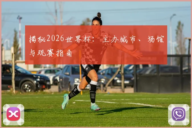 揭秘2026世界杯:主办城市、场馆与观赛指南