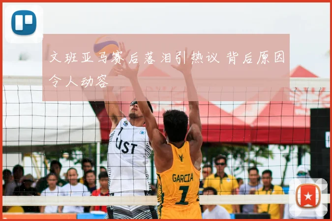 文班亚马赛后落泪引热议 背后原因令人动容