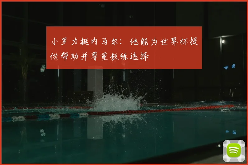 小罗力挺内马尔：他能为世界杯提供帮助并尊重教练选择