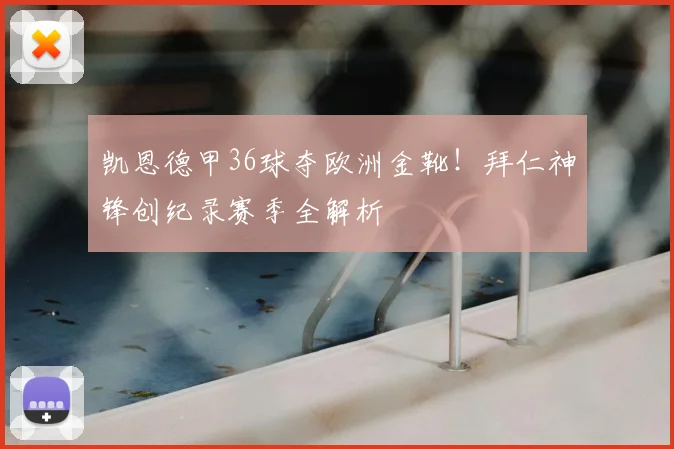 凯恩德甲36球夺欧洲金靴!拜仁神锋创纪录赛季全解析