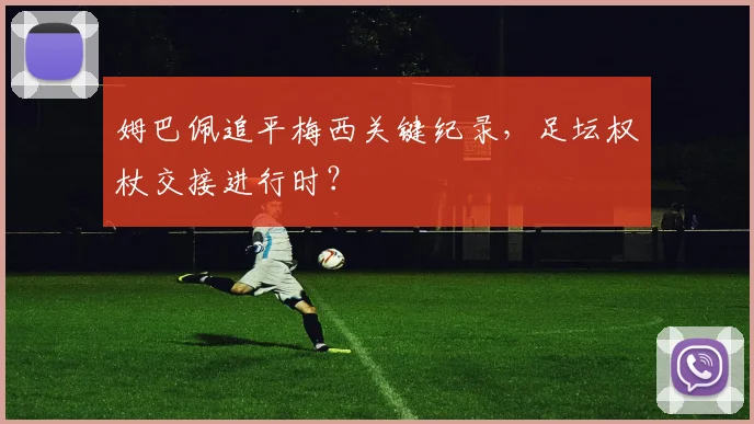姆巴佩追平梅西关键纪录,足坛权杖交接进行时?