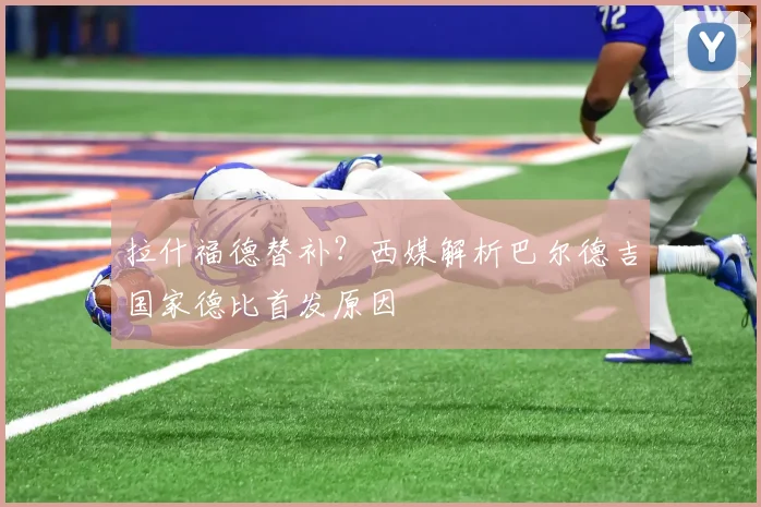 拉什福德替补?西媒解析巴尔德吉国家德比首发原因