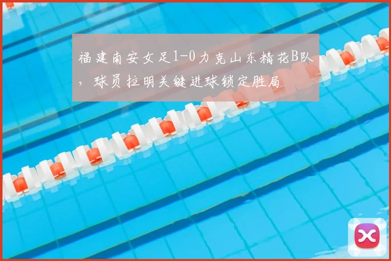 福建南安女足1-0力克山东精花B队,球员拉明关键进球锁定胜局