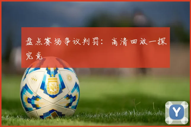 盘点赛场争议判罚:高清回放一探究竟