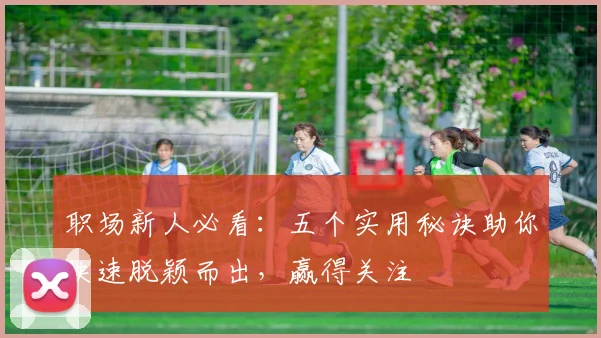 职场新人必看：五个实用秘诀助你快速脱颖而出，赢得关注