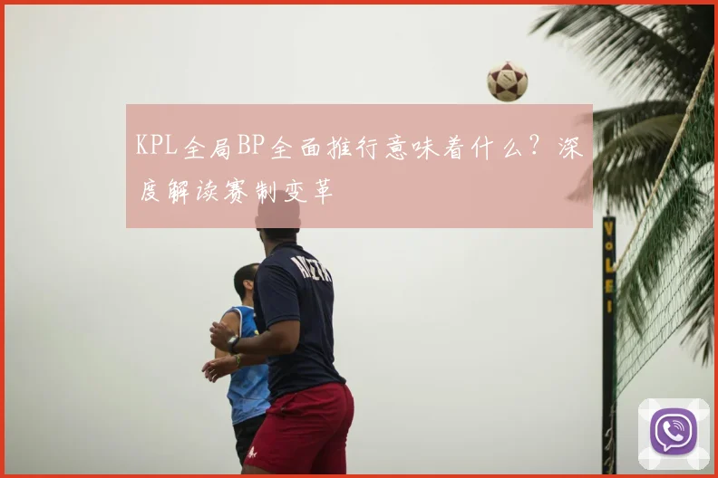 KPL全局BP全面推行意味着什么?深度解读赛制变革